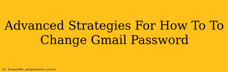 Advanced Strategies For How To To Change Gmail Password