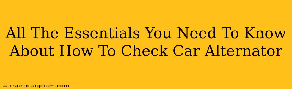 All The Essentials You Need To Know About How To Check Car Alternator