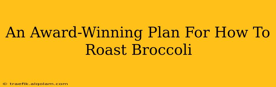 An Award-Winning Plan For How To Roast Broccoli