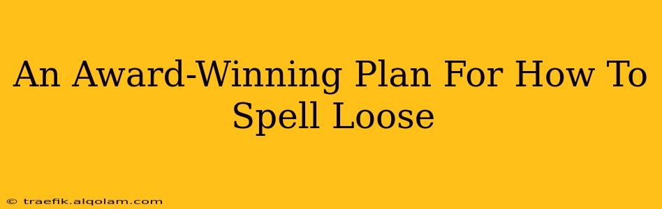 An Award-Winning Plan For How To Spell Loose