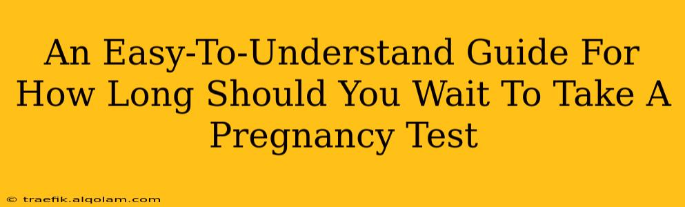 An Easy-To-Understand Guide For How Long Should You Wait To Take A Pregnancy Test