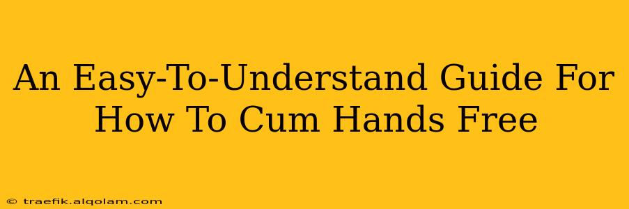 An Easy-To-Understand Guide For How To Cum Hands Free