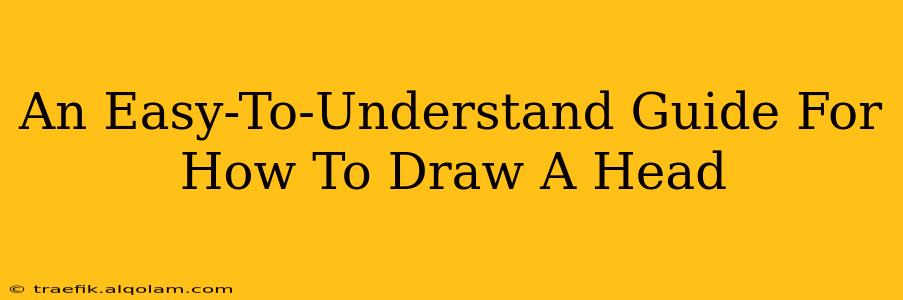 An Easy-To-Understand Guide For How To Draw A Head