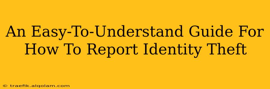 An Easy-To-Understand Guide For How To Report Identity Theft