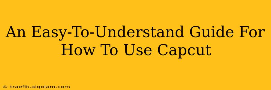 An Easy-To-Understand Guide For How To Use Capcut