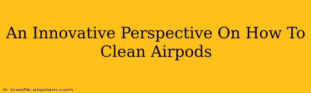 An Innovative Perspective On How To Clean Airpods