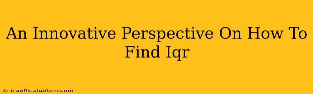 An Innovative Perspective On How To Find Iqr