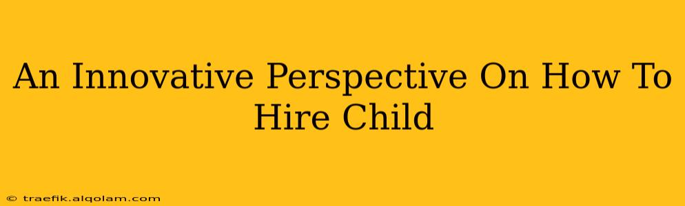 An Innovative Perspective On How To Hire Child