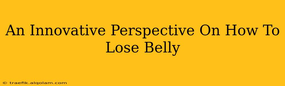 An Innovative Perspective On How To Lose Belly