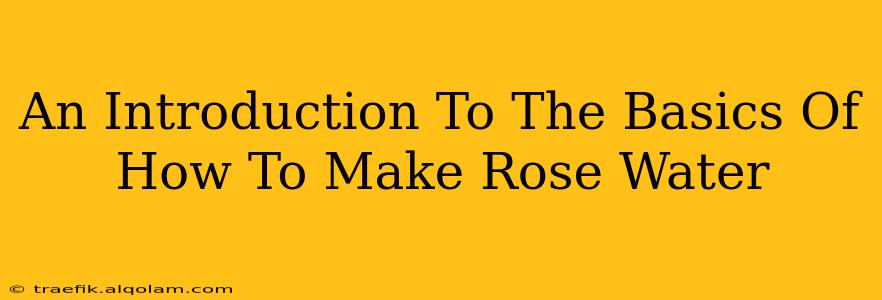 An Introduction To The Basics Of How To Make Rose Water