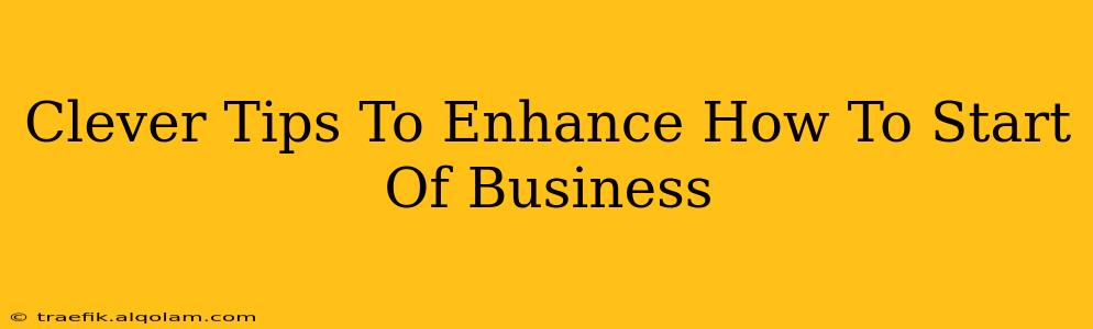 Clever Tips To Enhance How To Start Of Business