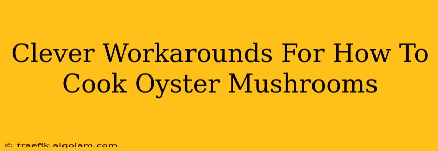 Clever Workarounds For How To Cook Oyster Mushrooms