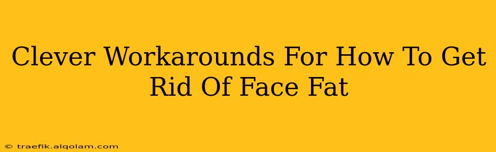 Clever Workarounds For How To Get Rid Of Face Fat