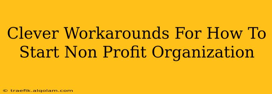 Clever Workarounds For How To Start Non Profit Organization