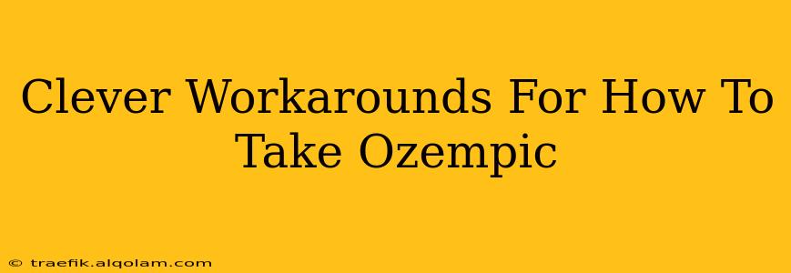 Clever Workarounds For How To Take Ozempic