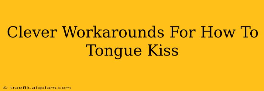 Clever Workarounds For How To Tongue Kiss