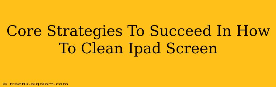 Core Strategies To Succeed In How To Clean Ipad Screen