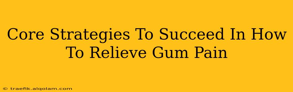 Core Strategies To Succeed In How To Relieve Gum Pain