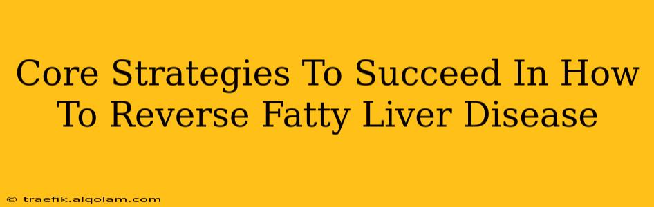 Core Strategies To Succeed In How To Reverse Fatty Liver Disease