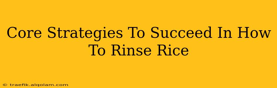 Core Strategies To Succeed In How To Rinse Rice