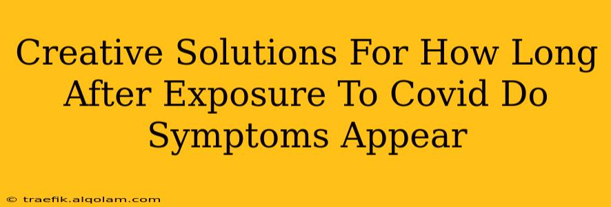 Creative Solutions For How Long After Exposure To Covid Do Symptoms Appear