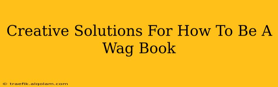 Creative Solutions For How To Be A Wag Book