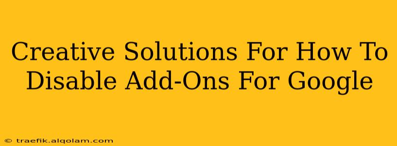 Creative Solutions For How To Disable Add-Ons For Google