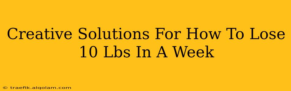 Creative Solutions For How To Lose 10 Lbs In A Week