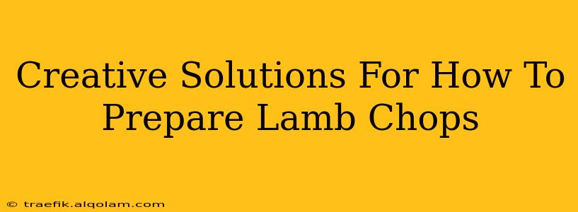 Creative Solutions For How To Prepare Lamb Chops