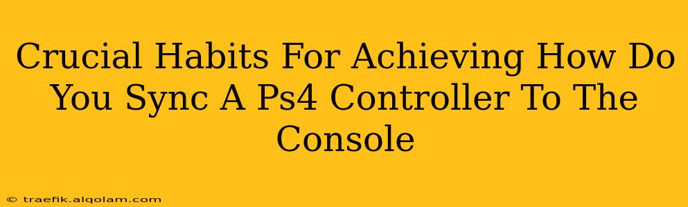 Crucial Habits For Achieving How Do You Sync A Ps4 Controller To The Console