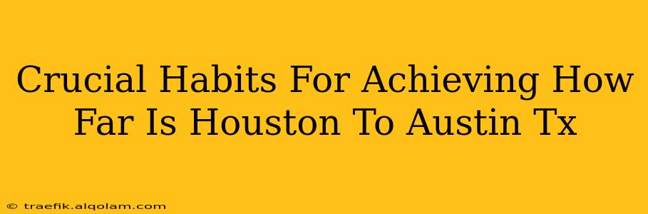 Crucial Habits For Achieving How Far Is Houston To Austin Tx