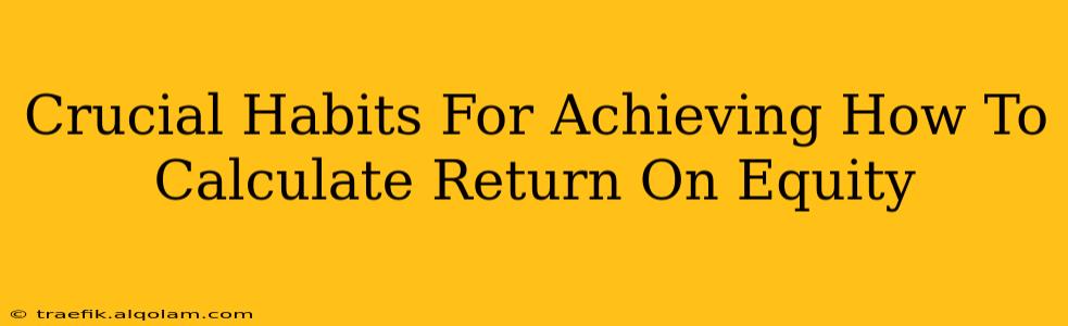 Crucial Habits For Achieving How To Calculate Return On Equity