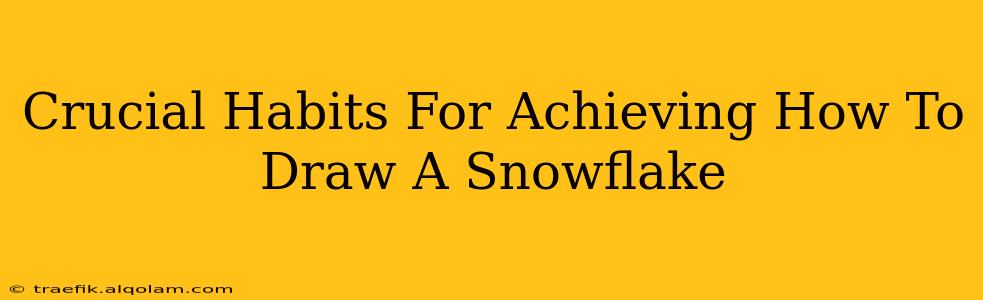 Crucial Habits For Achieving How To Draw A Snowflake