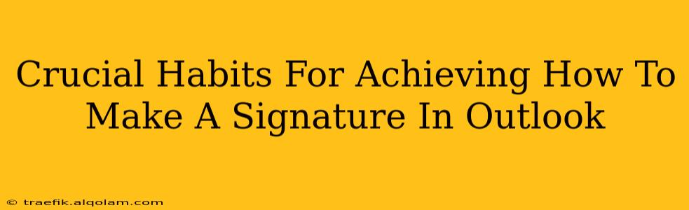 Crucial Habits For Achieving How To Make A Signature In Outlook