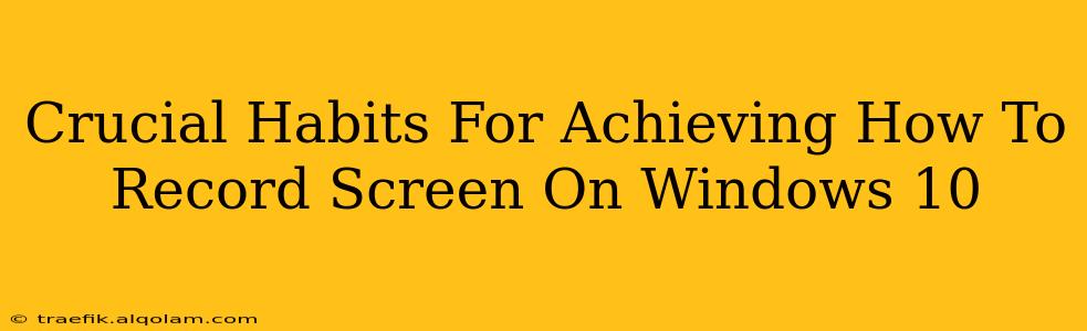 Crucial Habits For Achieving How To Record Screen On Windows 10