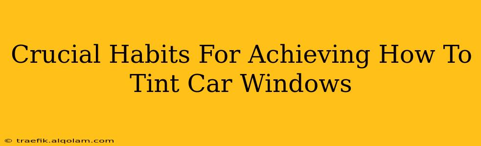 Crucial Habits For Achieving How To Tint Car Windows