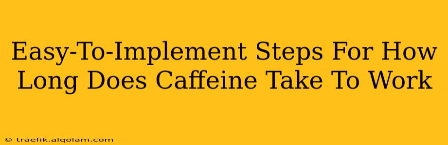 Easy-To-Implement Steps For How Long Does Caffeine Take To Work