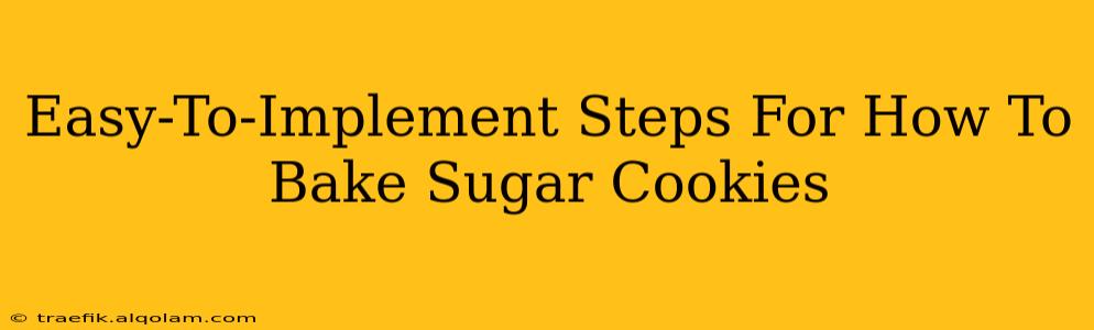 Easy-To-Implement Steps For How To Bake Sugar Cookies