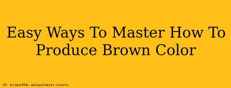 Easy Ways To Master How To Produce Brown Color