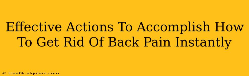 Effective Actions To Accomplish How To Get Rid Of Back Pain Instantly