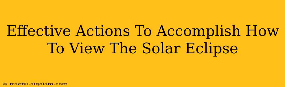 Effective Actions To Accomplish How To View The Solar Eclipse