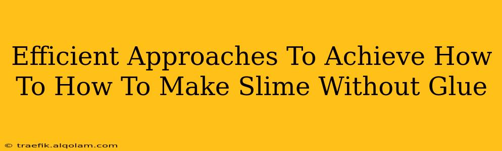 Efficient Approaches To Achieve How To How To Make Slime Without Glue