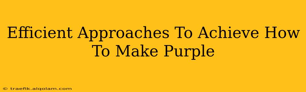 Efficient Approaches To Achieve How To Make Purple