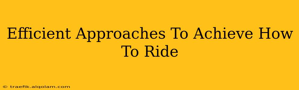 Efficient Approaches To Achieve How To Ride