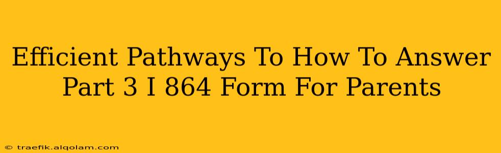 Efficient Pathways To How To Answer Part 3 I 864 Form For Parents