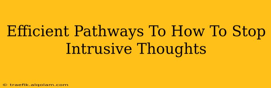 Efficient Pathways To How To Stop Intrusive Thoughts