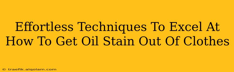 Effortless Techniques To Excel At How To Get Oil Stain Out Of Clothes