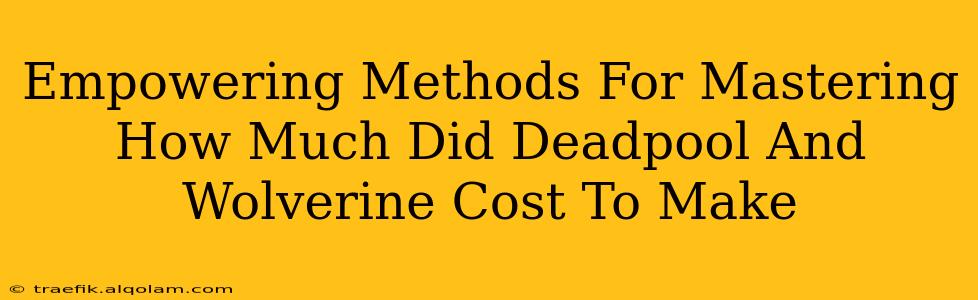 Empowering Methods For Mastering How Much Did Deadpool And Wolverine Cost To Make