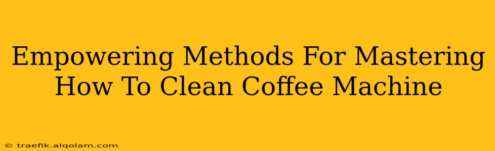 Empowering Methods For Mastering How To Clean Coffee Machine