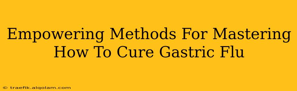 Empowering Methods For Mastering How To Cure Gastric Flu